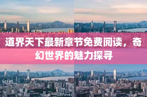 道界天下最新章节免费阅读，奇幻世界的魅力探寻