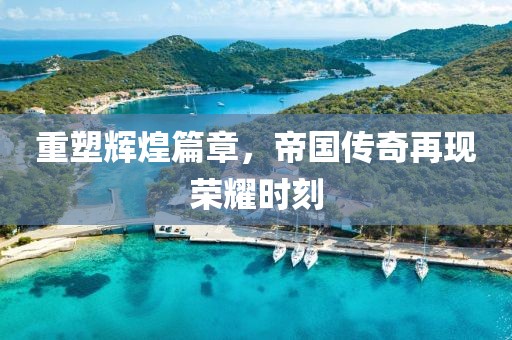 重塑辉煌篇章，帝国传奇再现荣耀时刻