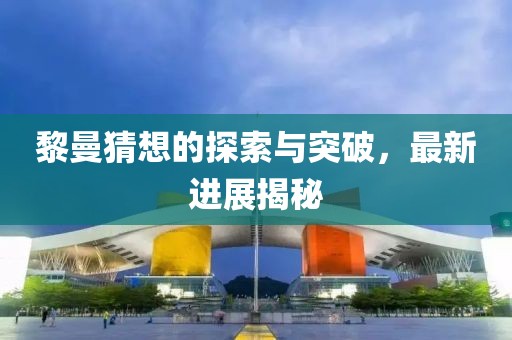 黎曼猜想的探索与突破，最新进展揭秘