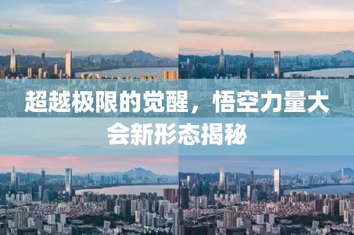 超越极限的觉醒，悟空力量大会新形态揭秘