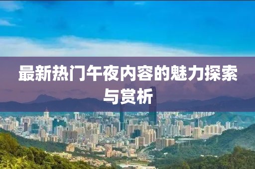 最新热门午夜内容的魅力探索与赏析