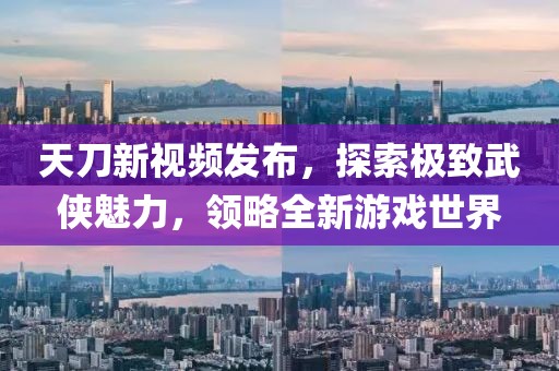 天刀新视频发布，探索极致武侠魅力，领略全新游戏世界
