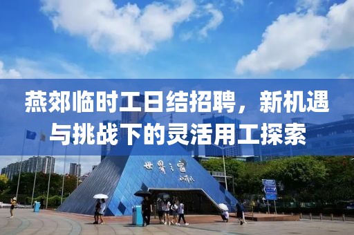 燕郊临时工日结招聘，新机遇与挑战下的灵活用工探索