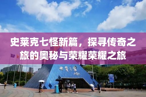 史莱克七怪新篇，探寻传奇之旅的奥秘与荣耀荣耀之旅