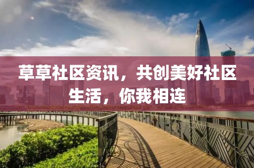 草草社区资讯，共创美好社区生活，你我相连