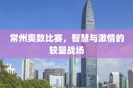 常州奥数比赛，智慧与激情的较量战场