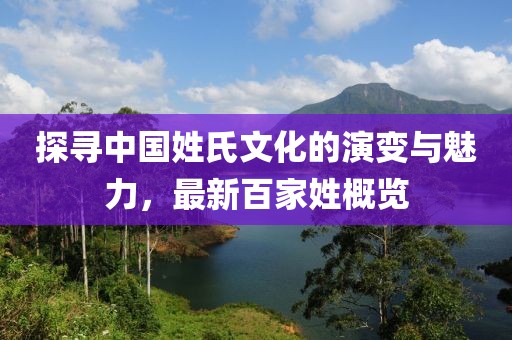 探寻中国姓氏文化的演变与魅力，最新百家姓概览
