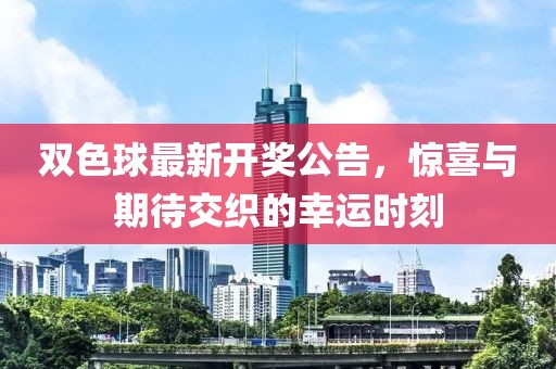 双色球最新开奖公告，惊喜与期待交织的幸运时刻