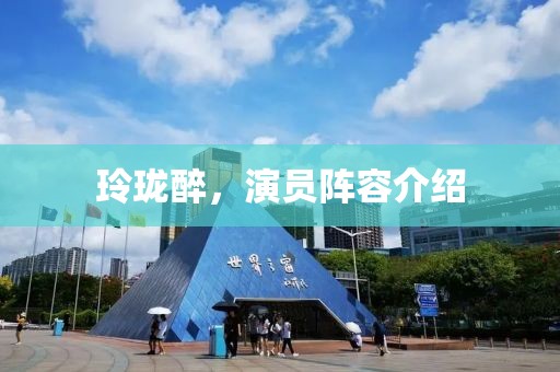 玲珑醉，演员阵容介绍