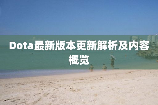 Dota最新版本更新解析及内容概览