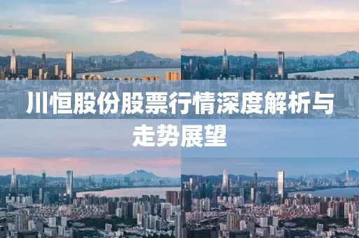 川恒股份股票行情深度解析与走势展望