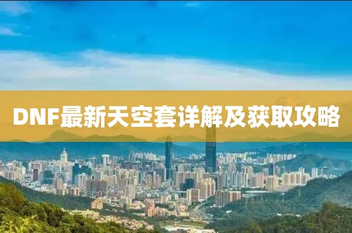 DNF最新天空套详解及获取攻略