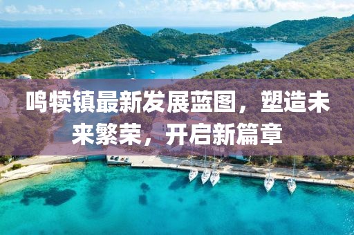 鸣犊镇最新发展蓝图，塑造未来繁荣，开启新篇章