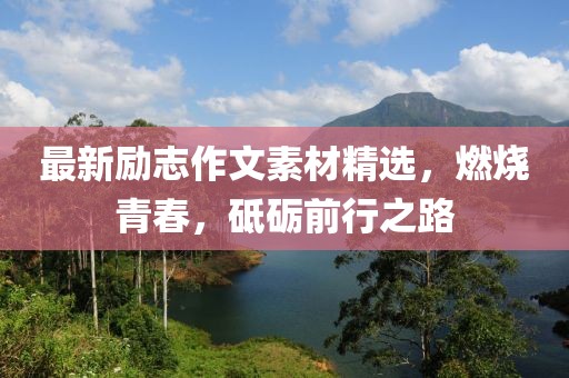 最新励志作文素材精选，燃烧青春，砥砺前行之路