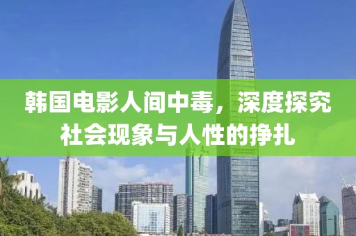 韩国电影人间中毒，深度探究社会现象与人性的挣扎