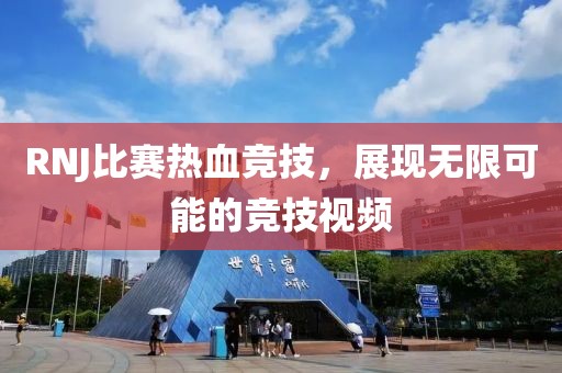 RNJ比赛热血竞技，展现无限可能的竞技视频