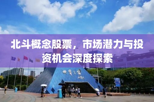 北斗概念股票，市场潜力与投资机会深度探索