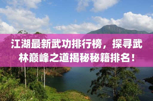江湖最新武功排行榜，探寻武林巅峰之道揭秘秘籍排名！