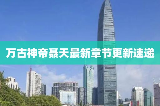 万古神帝聂天最新章节更新速递
