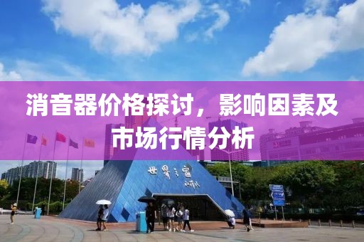 消音器价格探讨，影响因素及市场行情分析
