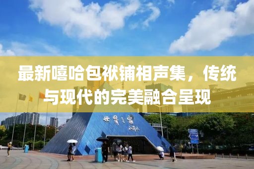 最新嘻哈包袱铺相声集，传统与现代的完美融合呈现