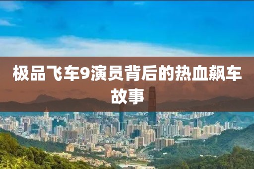 极品飞车9演员背后的热血飙车故事