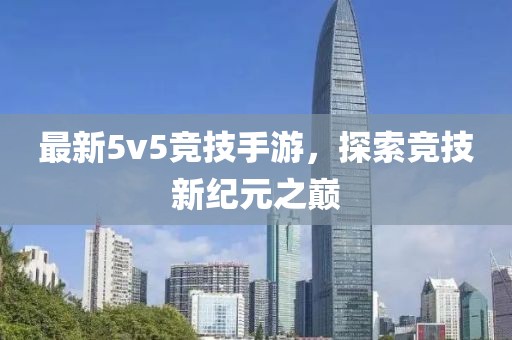 最新5v5竞技手游，探索竞技新纪元之巅