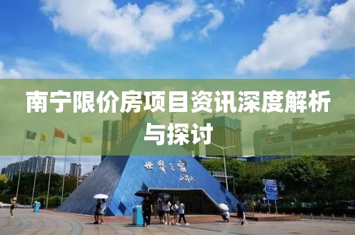 南宁限价房项目资讯深度解析与探讨
