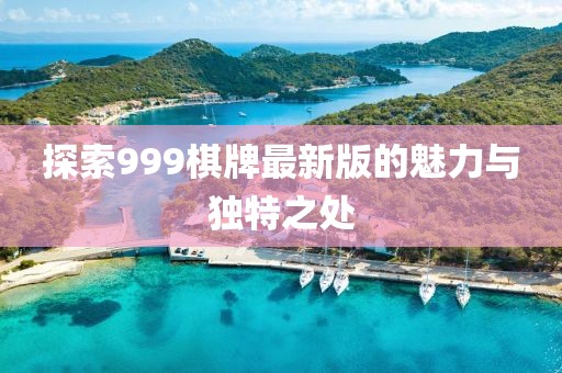 探索999棋牌最新版的魅力与独特之处