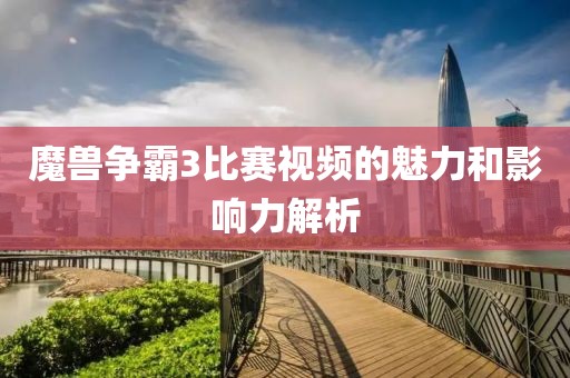 魔兽争霸3比赛视频的魅力和影响力解析