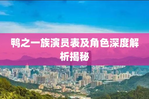 鸭之一族演员表及角色深度解析揭秘