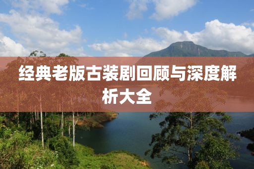 经典老版古装剧回顾与深度解析大全
