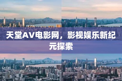 天堂AV电影网，影视娱乐新纪元探索