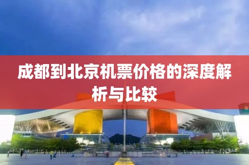 成都到北京机票价格的深度解析与比较