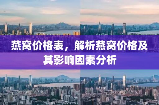 燕窝价格表，解析燕窝价格及其影响因素分析