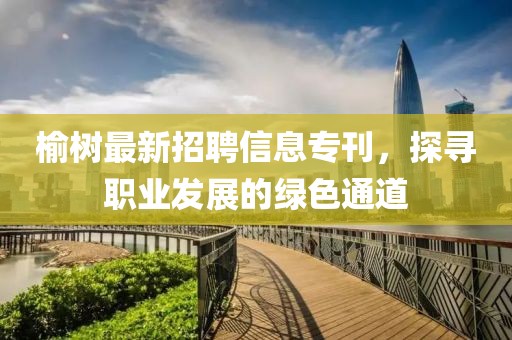 榆树最新招聘信息专刊，探寻职业发展的绿色通道
