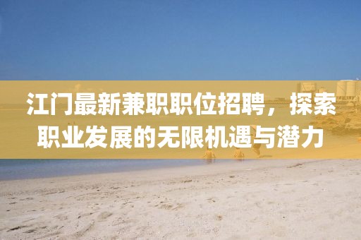 江门最新兼职职位招聘，探索职业发展的无限机遇与潜力
