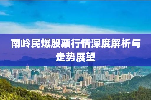 南岭民爆股票行情深度解析与走势展望