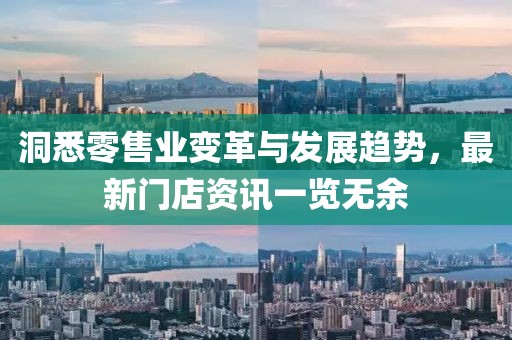 洞悉零售业变革与发展趋势，最新门店资讯一览无余