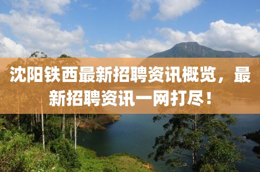 沈阳铁西最新招聘资讯概览，最新招聘资讯一网打尽！