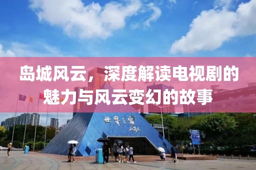 岛城风云，深度解读电视剧的魅力与风云变幻的故事