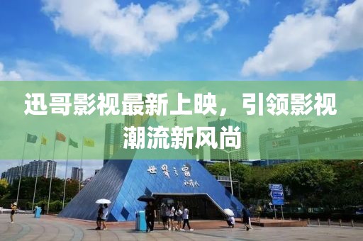 迅哥影视最新上映，引领影视潮流新风尚