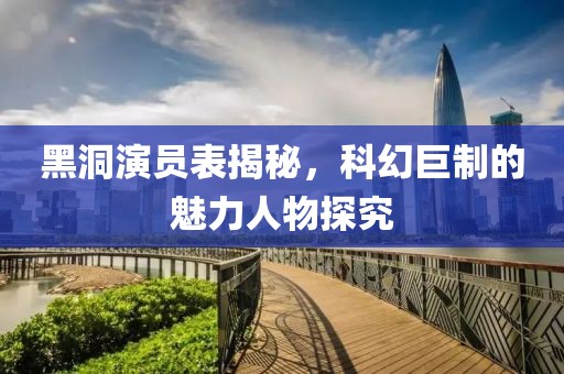 黑洞演员表揭秘，科幻巨制的魅力人物探究