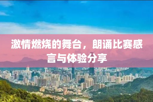 激情燃烧的舞台，朗诵比赛感言与体验分享