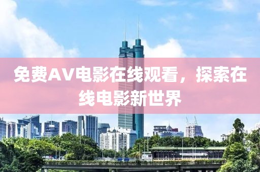 免费AV电影在线观看，探索在线电影新世界