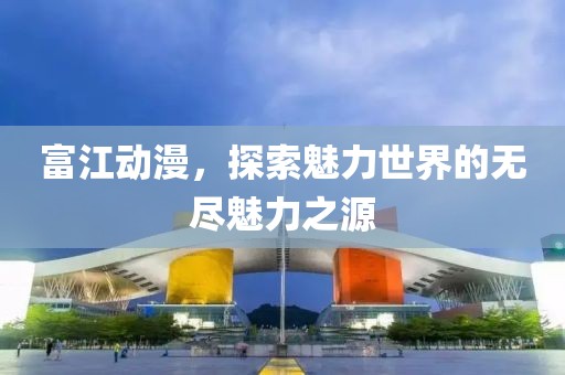 富江动漫，探索魅力世界的无尽魅力之源