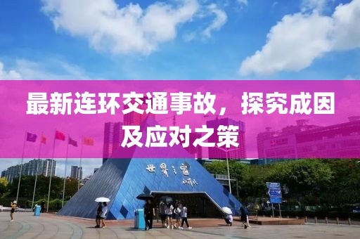 最新连环交通事故，探究成因及应对之策