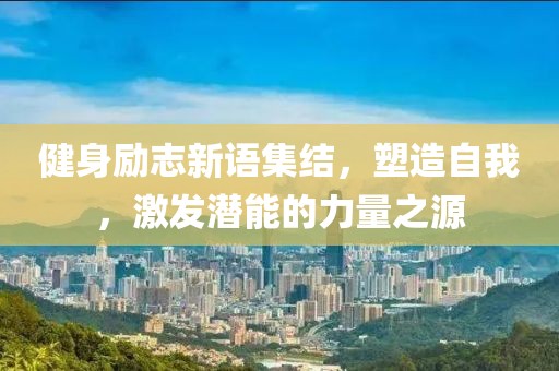 健身励志新语集结，塑造自我，激发潜能的力量之源