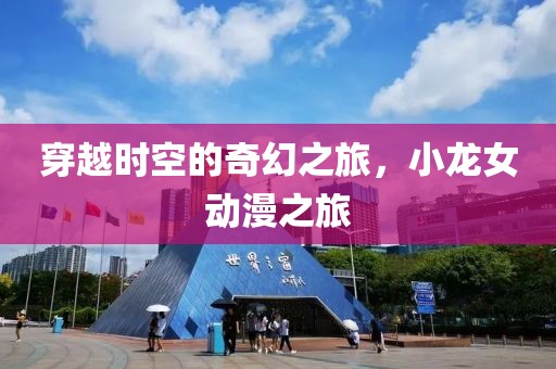 穿越时空的奇幻之旅，小龙女动漫之旅
