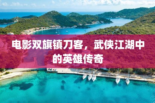 电影双旗镇刀客，武侠江湖中的英雄传奇